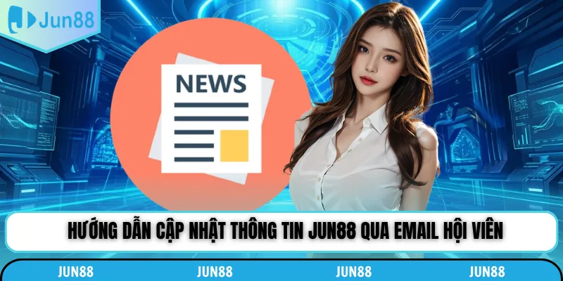 Hướng dẫn cập nhật thông tin Jun88 qua email hội viên